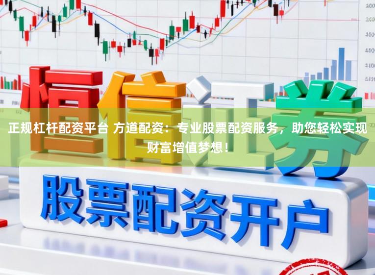 正规杠杆配资平台 方道配资：专业股票配资服务，助您轻松实现财富增值梦想！