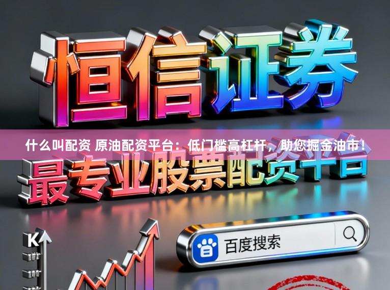 什么叫配资 原油配资平台：低门槛高杠杆，助您掘金油市！