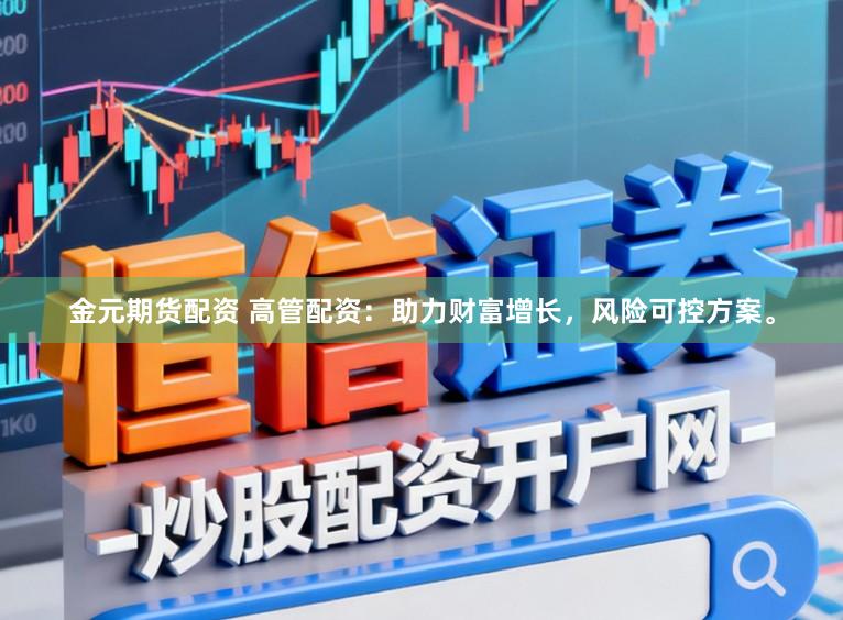 金元期货配资 高管配资：助力财富增长，风险可控方案。