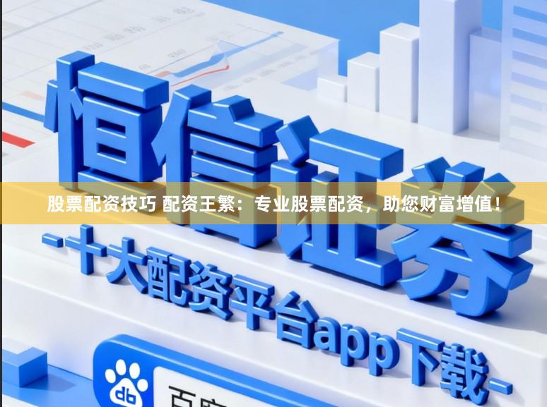 股票配资技巧 配资王繁：专业股票配资，助您财富增值！