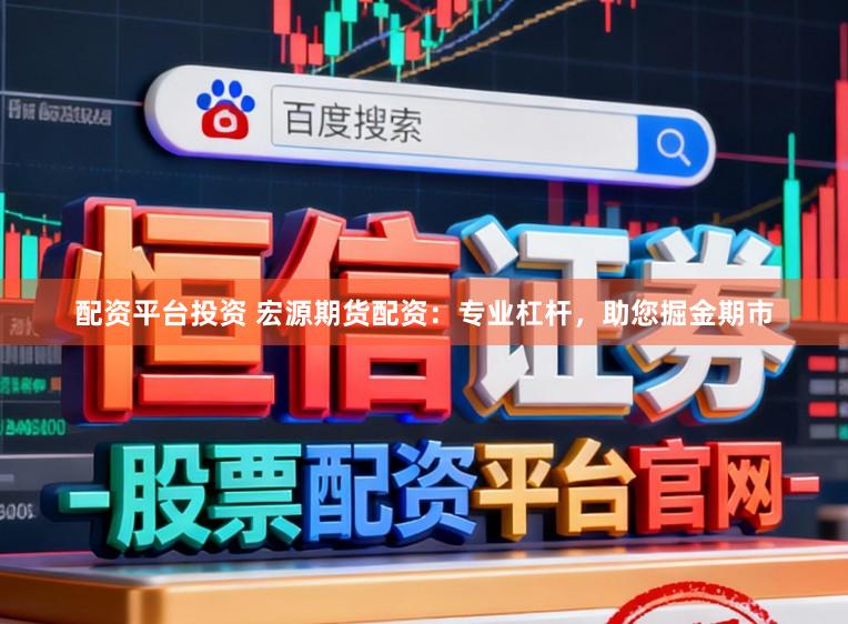 配资平台投资 宏源期货配资：专业杠杆，助您掘金期市