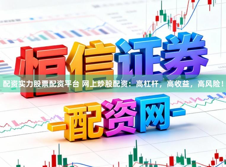 配资实力股票配资平台 网上炒股配资：高杠杆，高收益，高风险！