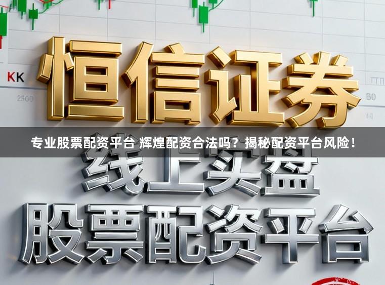 专业股票配资平台 辉煌配资合法吗？揭秘配资平台风险！