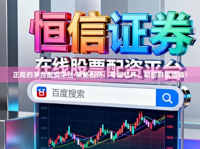 正规的茅台配资平台 策略配资：专业杠杆，助您财富增值！