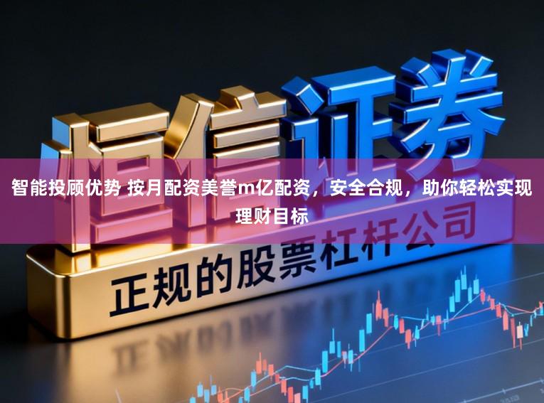 智能投顾优势 按月配资美誉m亿配资，安全合规，助你轻松实现理财目标