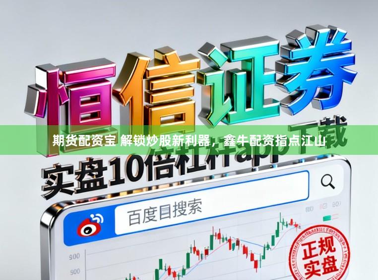 期货配资宝 解锁炒股新利器，鑫牛配资指点江山