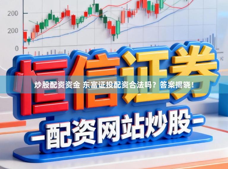 炒股配资资金 东富证投配资合法吗？答案揭晓！