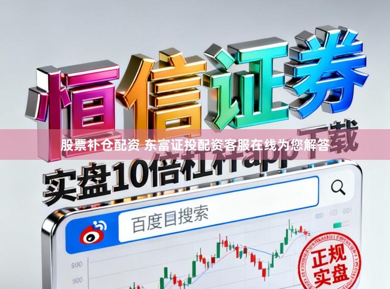 股票补仓配资 东富证投配资客服在线为您解答