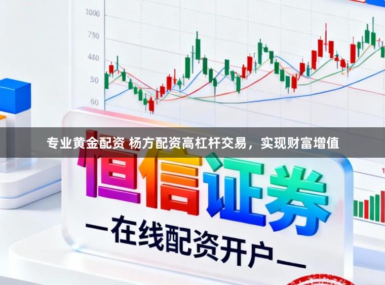 专业黄金配资 杨方配资高杠杆交易，实现财富增值
