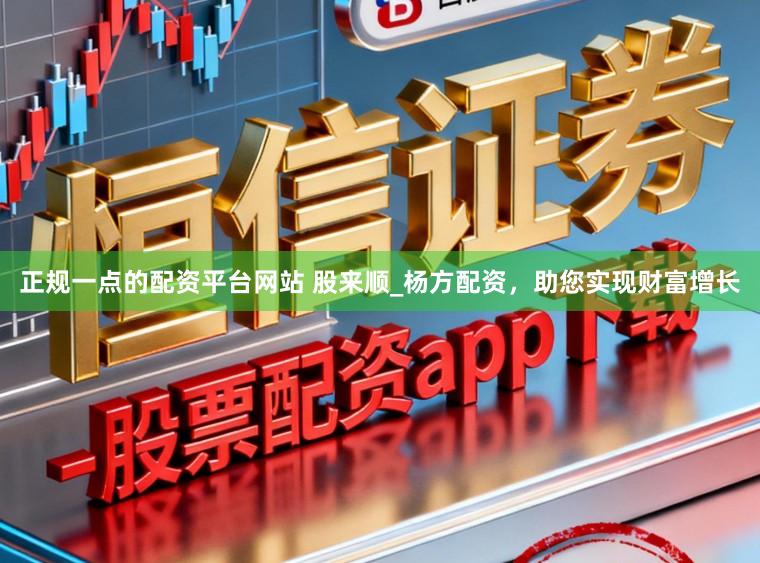 正规一点的配资平台网站 股来顺_杨方配资，助您实现财富增长