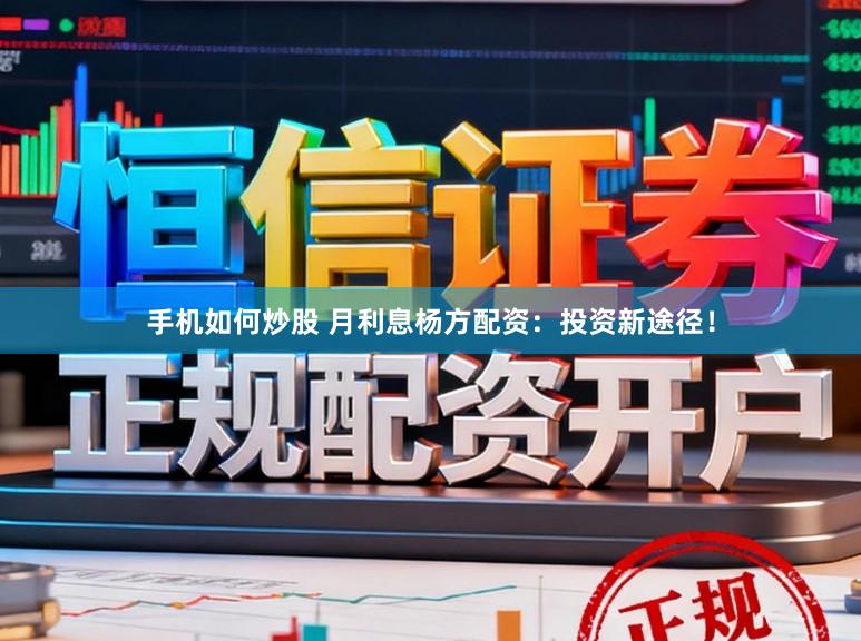 手机如何炒股 月利息杨方配资：投资新途径！