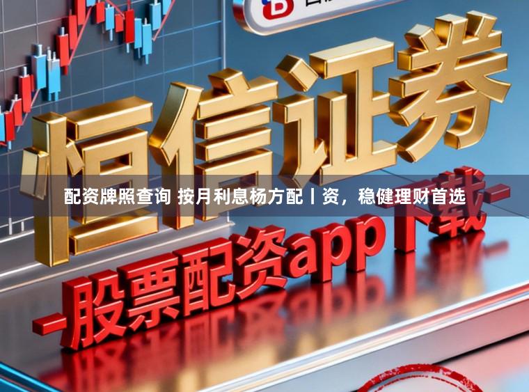 配资牌照查询 按月利息杨方配丨资，稳健理财首选