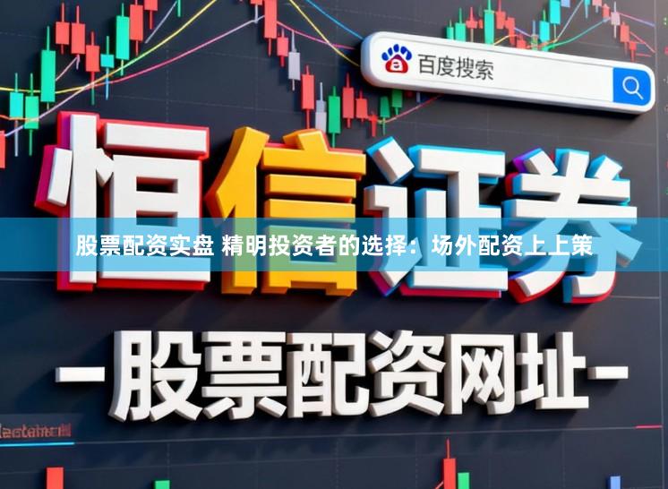 股票配资实盘 精明投资者的选择：场外配资上上策