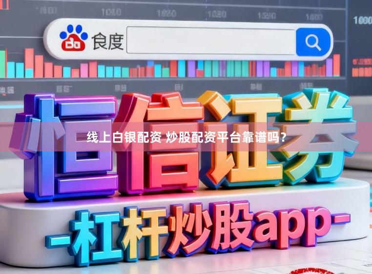 线上白银配资 炒股配资平台靠谱吗？