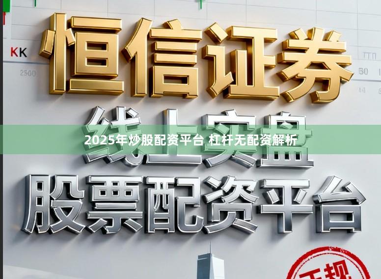 2025年炒股配资平台 杠杆无配资解析