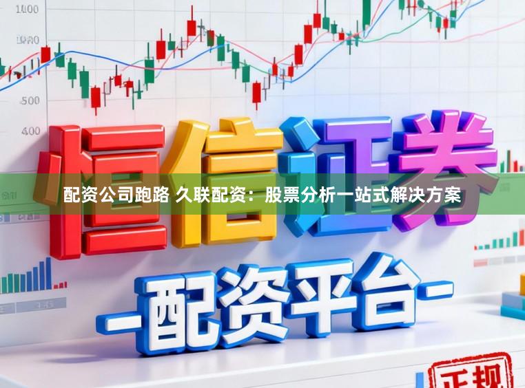 配资公司跑路 久联配资：股票分析一站式解决方案