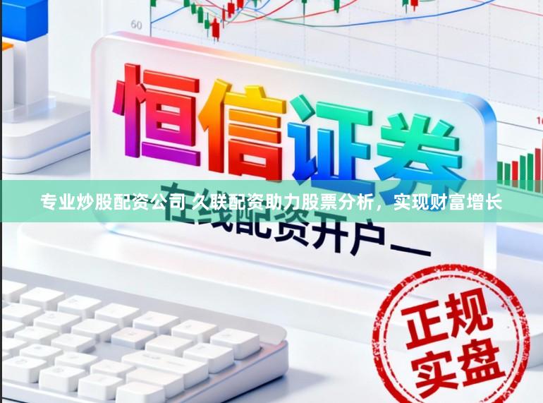 专业炒股配资公司 久联配资助力股票分析，实现财富增长