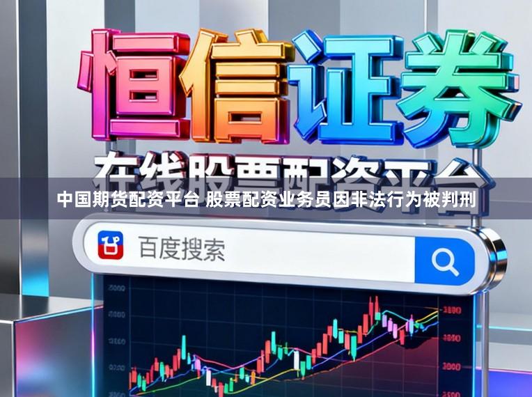 中国期货配资平台 股票配资业务员因非法行为被判刑