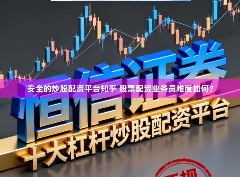 安全的炒股配资平台知乎 股票配资业务员难度如何？