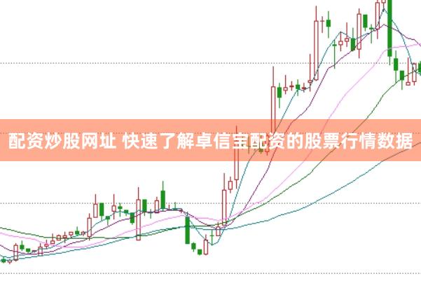 配资炒股网址 快速了解卓信宝配资的股票行情数据
