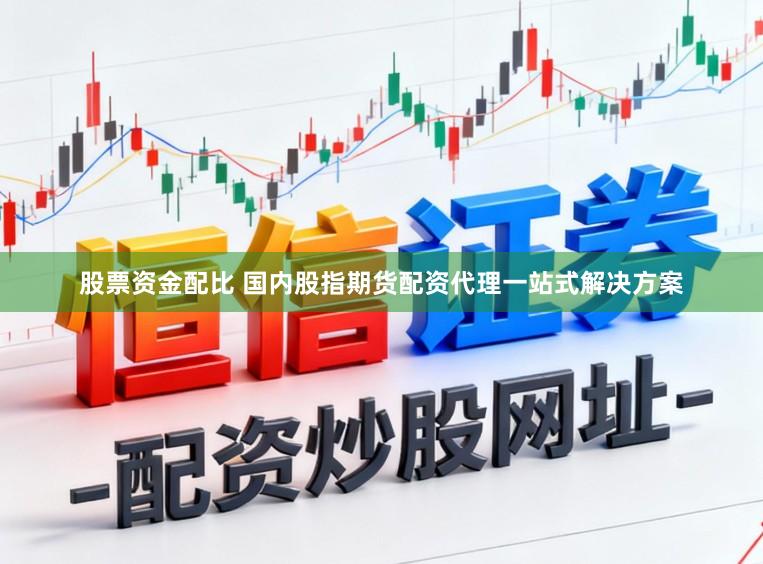 股票资金配比 国内股指期货配资代理一站式解决方案