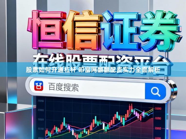 股票如何开通杠杆 叩富网翻翻配资实力全面解析