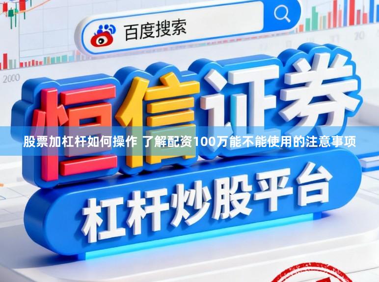 股票加杠杆如何操作 了解配资100万能不能使用的注意事项