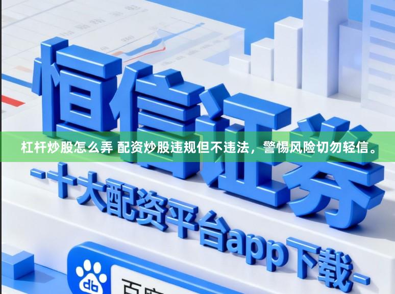 杠杆炒股怎么弄 配资炒股违规但不违法，警惕风险切勿轻信。
