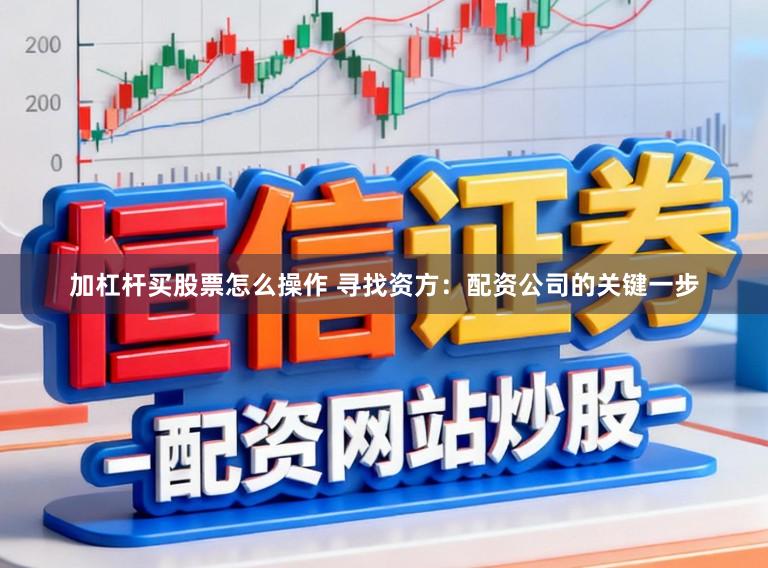 加杠杆买股票怎么操作 寻找资方：配资公司的关键一步