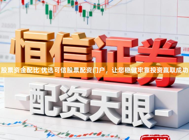 股票资金配比 优选可信股票配资门户，让您稳健牢靠投资赢取成功