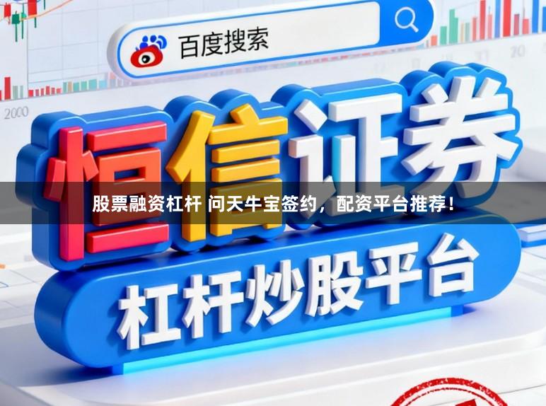 股票融资杠杆 问天牛宝签约，配资平台推荐！