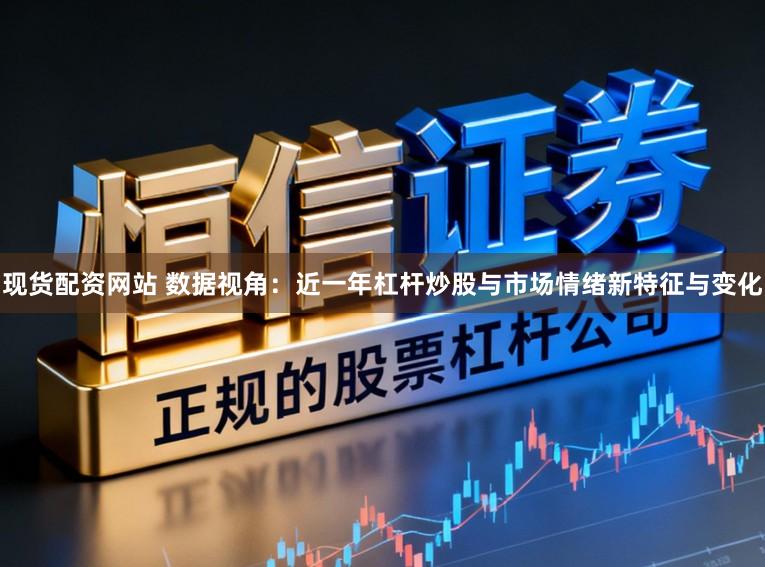 现货配资网站 数据视角：近一年杠杆炒股与市场情绪新特征与变化