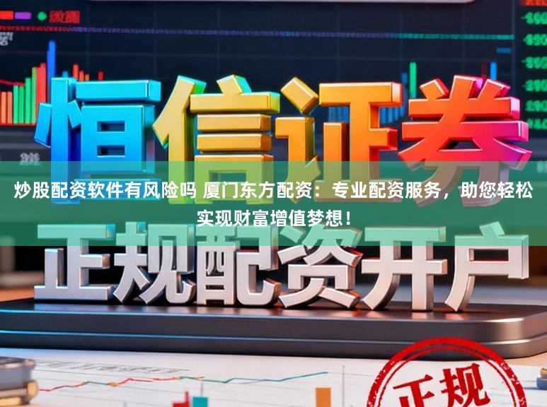 炒股配资软件有风险吗 厦门东方配资：专业配资服务，助您轻松实现财富增值梦想！