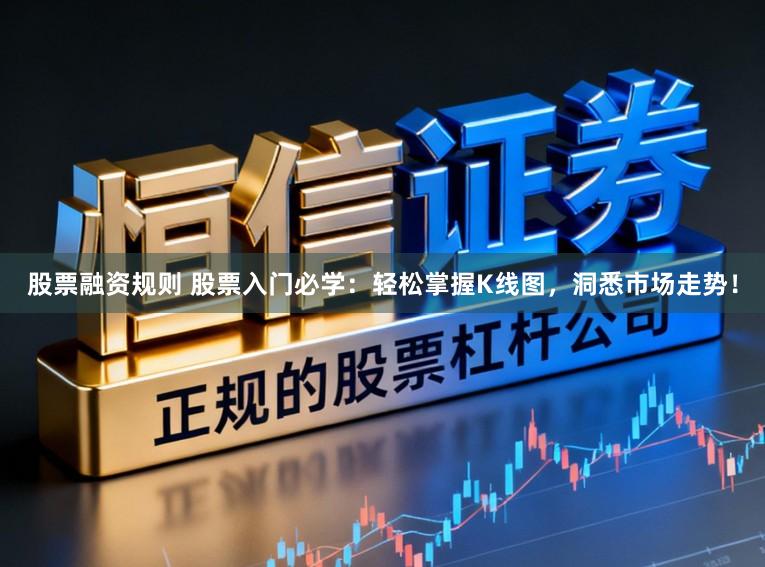 股票融资规则 股票入门必学：轻松掌握K线图，洞悉市场走势！