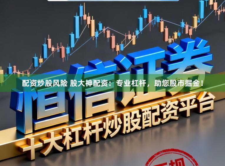 配资炒股风险 股大神配资：专业杠杆，助您股市掘金！