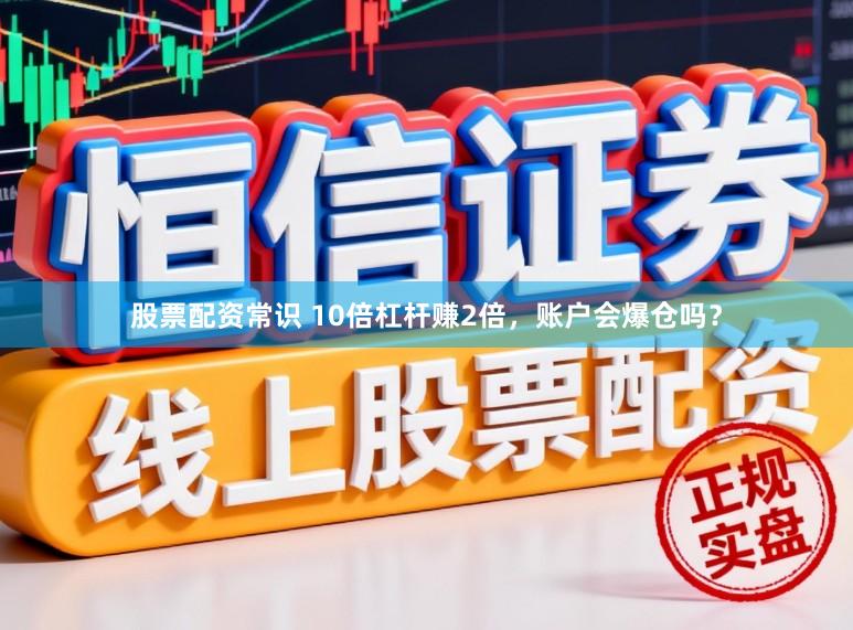 股票配资常识 10倍杠杆赚2倍，账户会爆仓吗？