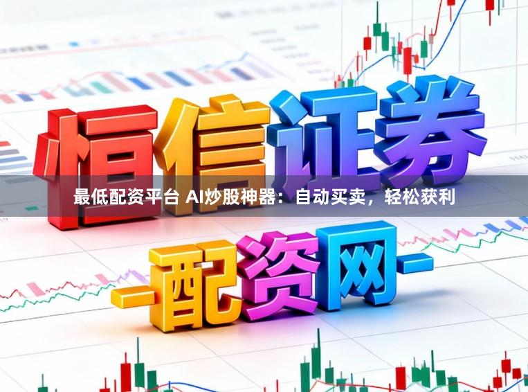 最低配资平台 AI炒股神器：自动买卖，轻松获利