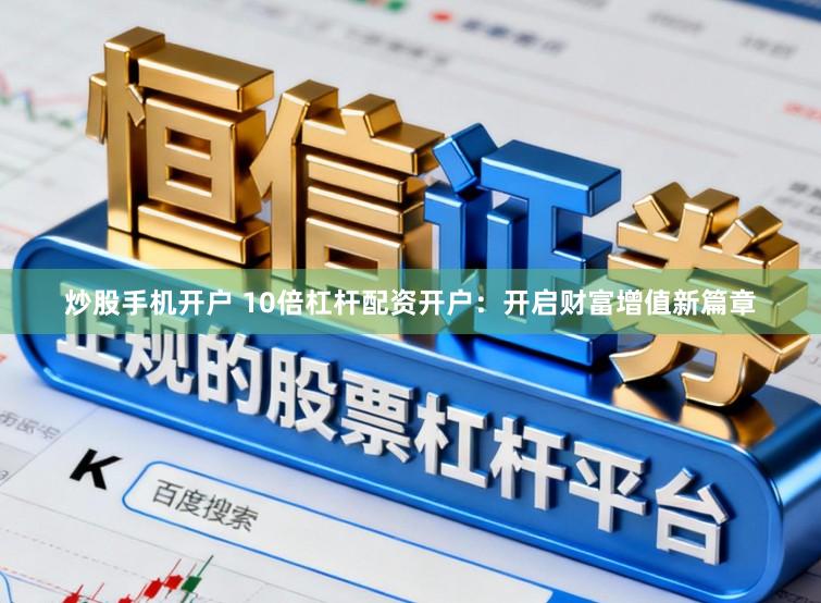 炒股手机开户 10倍杠杆配资开户：开启财富增值新篇章
