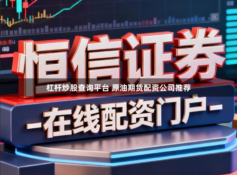 杠杆炒股查询平台 原油期货配资公司推荐