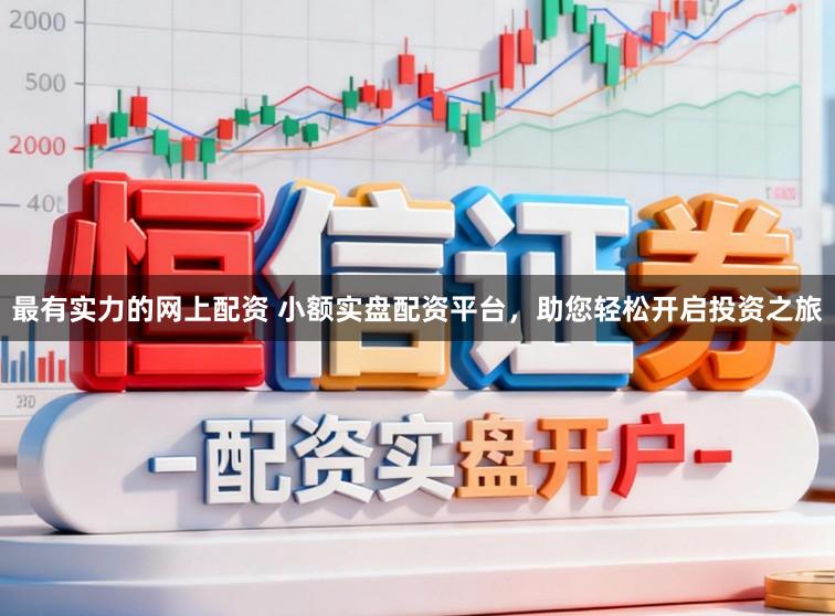 最有实力的网上配资 小额实盘配资平台，助您轻松开启投资之旅