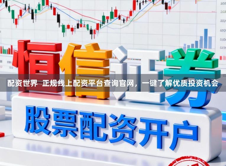 配资世界  正规线上配资平台查询官网，一键了解优质投资机会