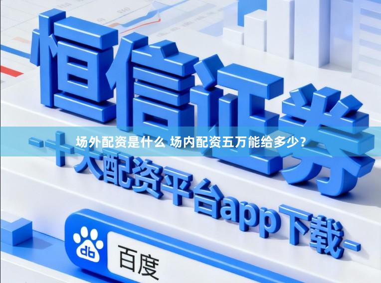场外配资是什么 场内配资五万能给多少？