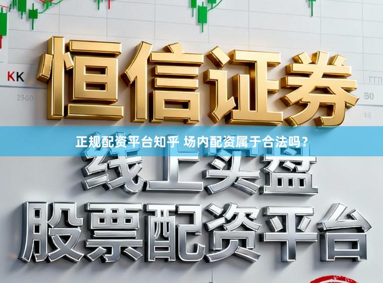 正规配资平台知乎 场内配资属于合法吗？
