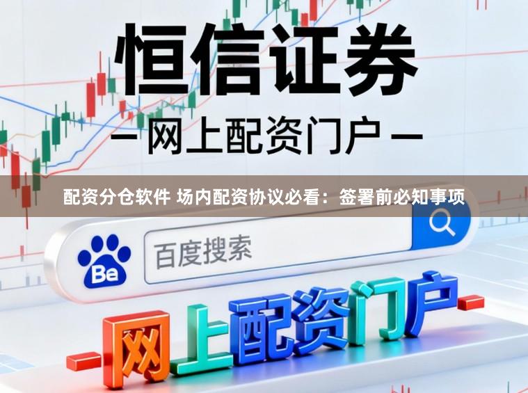 配资分仓软件 场内配资协议必看：签署前必知事项