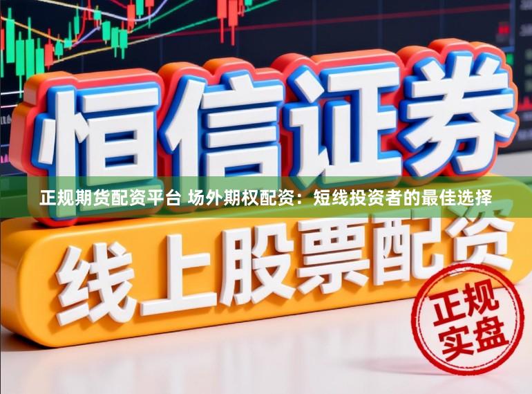 正规期货配资平台 场外期权配资：短线投资者的最佳选择