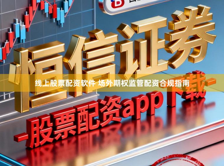 线上股票配资软件 场外期权监管配资合规指南
