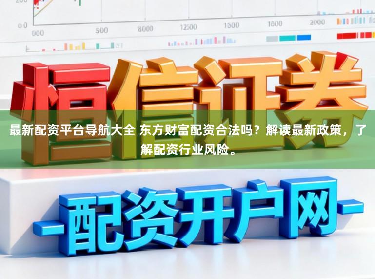 最新配资平台导航大全 东方财富配资合法吗？解读最新政策，了解配资行业风险。