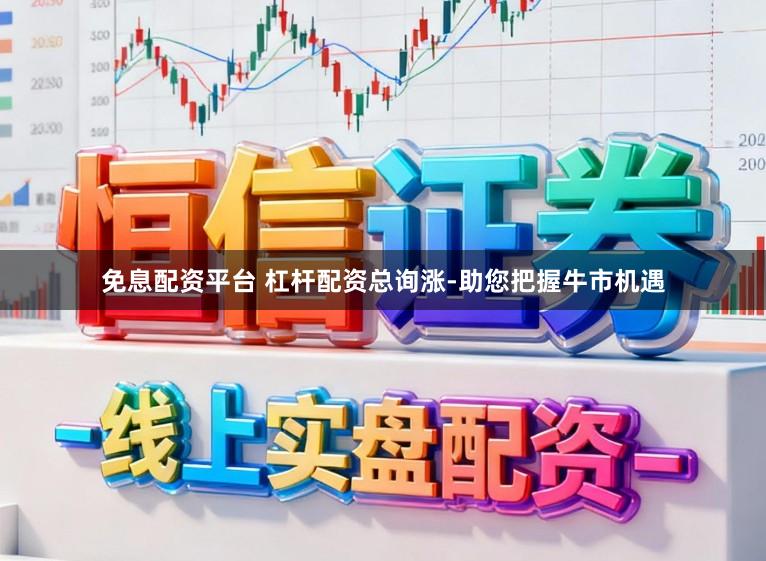 免息配资平台 杠杆配资总询涨-助您把握牛市机遇
