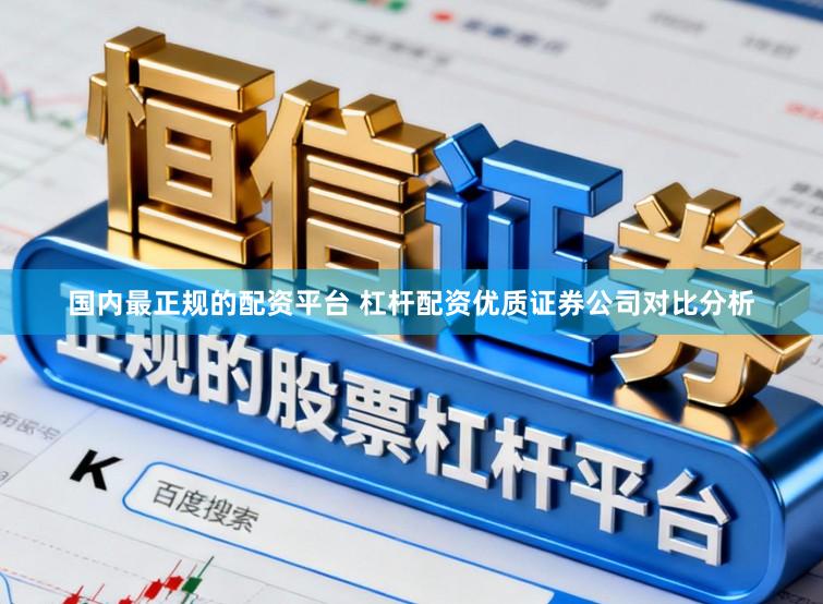 国内最正规的配资平台 杠杆配资优质证券公司对比分析