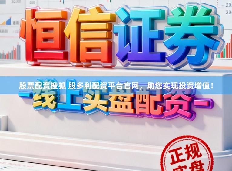 股票配资搜狐 股多利配资平台官网，助您实现投资增值！